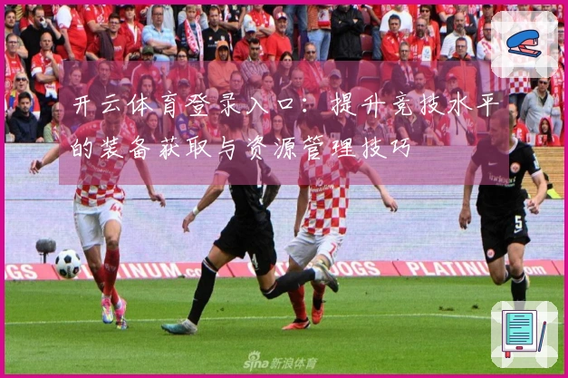 开云体育登录入口：提升竞技水平的装备获取与资源管理技巧