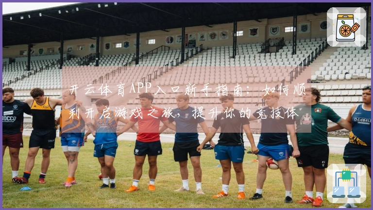 开云体育APP入口新手指南：如何顺利开启游戏之旅，提升你的竞技体验