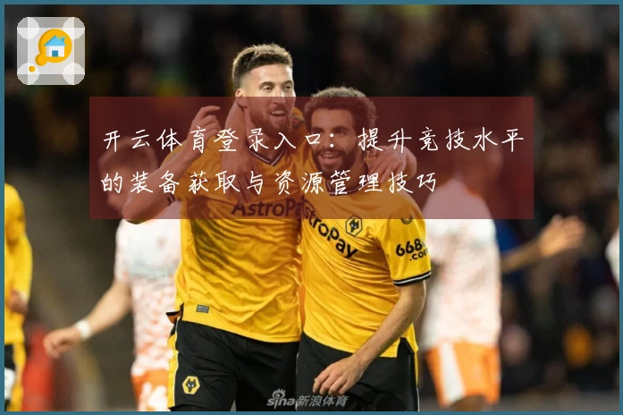 开云体育登录入口：提升竞技水平的装备获取与资源管理技巧