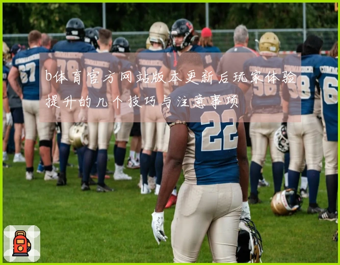 b体育官方网站版本更新后玩家体验提升的几个技巧与注意事项