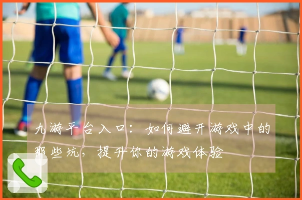 九游平台入口：如何避开游戏中的那些坑，提升你的游戏体验