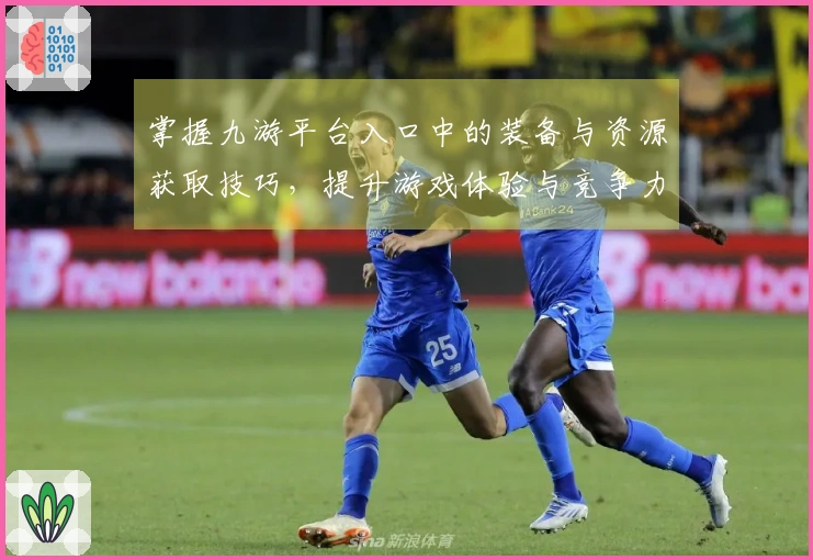 掌握九游平台入口中的装备与资源获取技巧，提升游戏体验与竞争力
